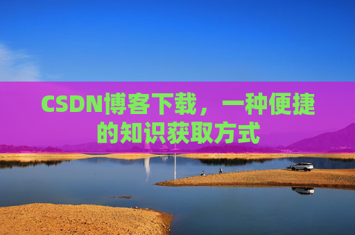 CSDN博客下载,一种便捷的知识获取方式